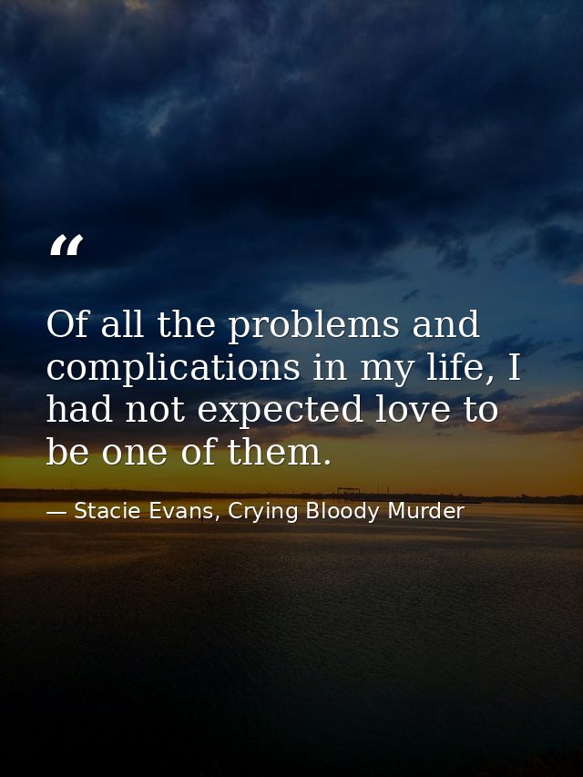 Of all the problems and complications in my life, I had not expected love to be one of them. — Stacie Evans, Crying Bloody Murder