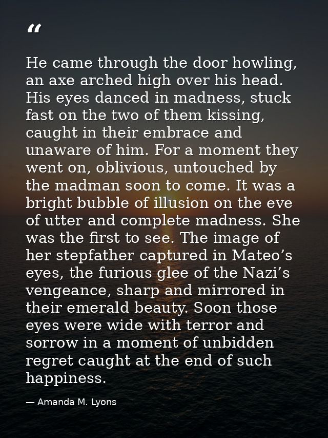 He came through the door howling, an axe arched high over his head. His eyes danced in madness, stuck fast on the two of — Amanda M. Lyons