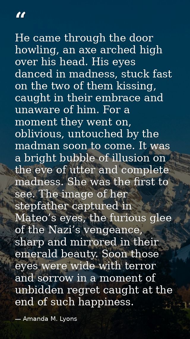 He came through the door howling, an axe arched high over his head. His eyes danced in madness, stuck fast on the two of — Amanda M. Lyons
