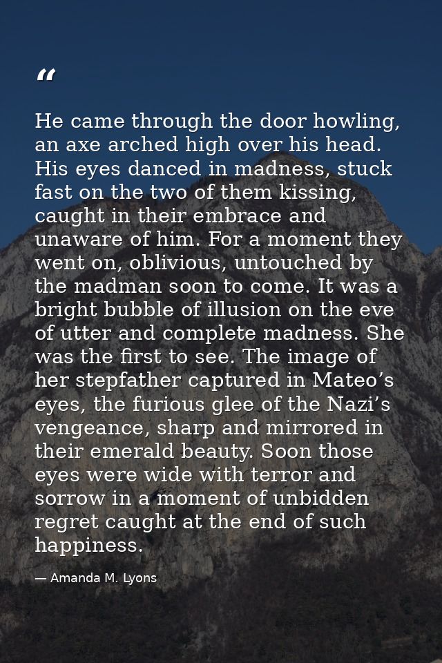 He came through the door howling, an axe arched high over his head. His eyes danced in madness, stuck fast on the two of — Amanda M. Lyons