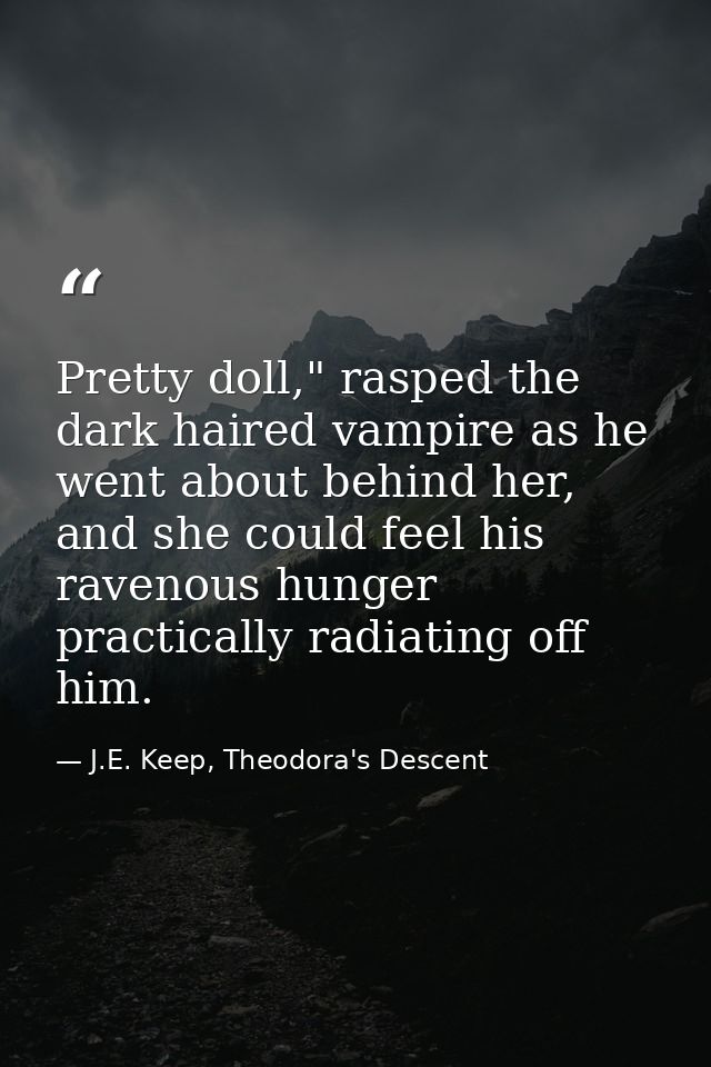 Pretty doll," rasped the dark haired vampire as he went about behind her, and she could feel his ravenous hunger practic — J.E. Keep, Theodora's Descent