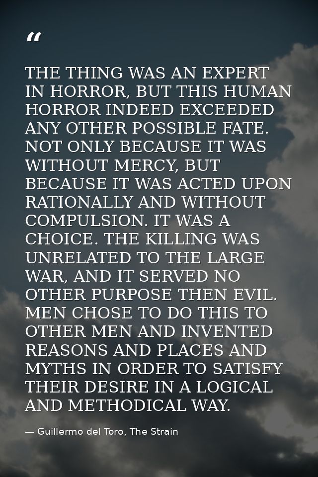 THE THING WAS AN EXPERT IN HORROR, BUT THIS HUMAN HORROR INDEED EXCEEDED ANY OTHER POSSIBLE FATE. NOT ONLY BECAUSE IT WA — Guillermo del Toro, The Strain