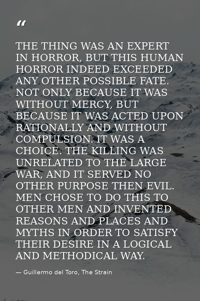 THE THING WAS AN EXPERT IN HORROR, BUT THIS HUMAN HORROR INDEED EXCEEDED ANY OTHER POSSIBLE FATE. NOT ONLY BECAUSE IT WA — Guillermo del Toro, The Strain