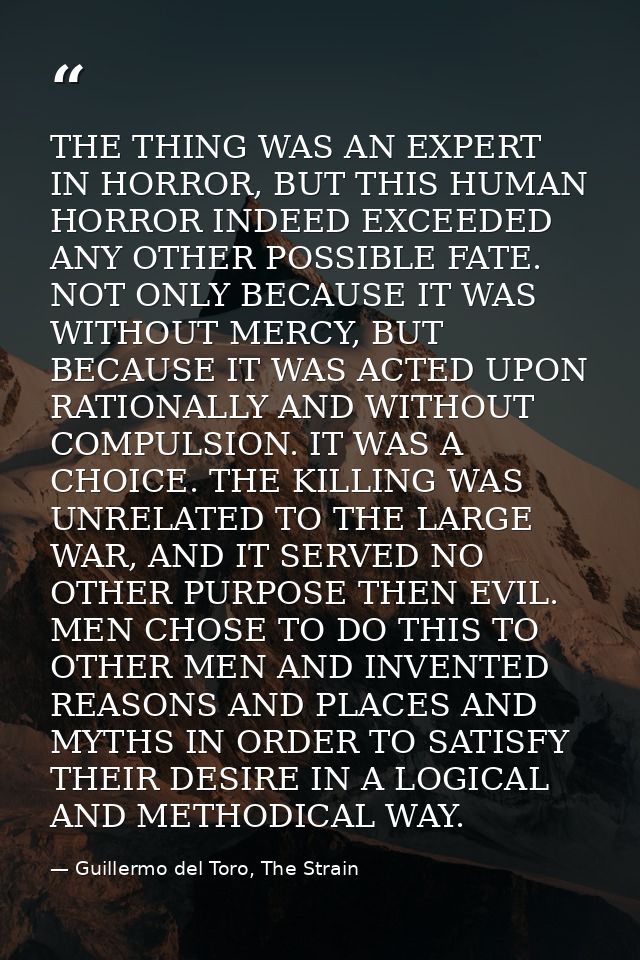 THE THING WAS AN EXPERT IN HORROR, BUT THIS HUMAN HORROR INDEED EXCEEDED ANY OTHER POSSIBLE FATE. NOT ONLY BECAUSE IT WA — Guillermo del Toro, The Strain