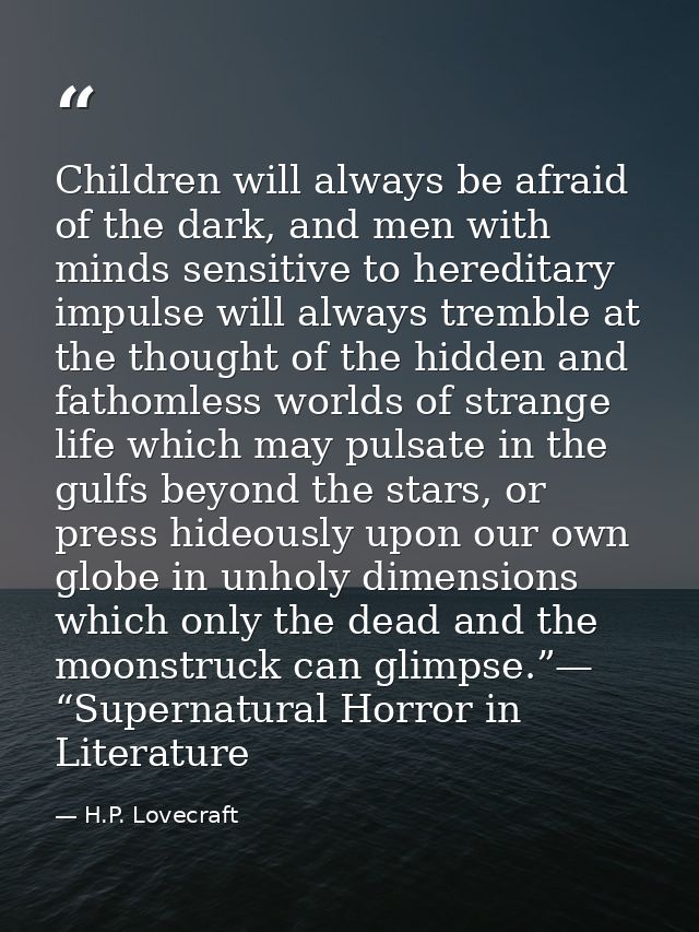 Children will always be afraid of the dark, and men with minds sensitive to hereditary impulse will always tremble at th — H.P. Lovecraft