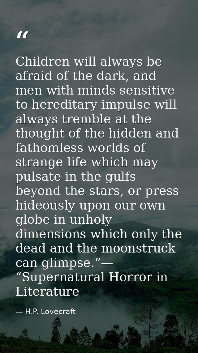 Children will always be afraid of the dark, and men with minds sensitive to hereditary impulse will always tremble at th — H.P. Lovecraft