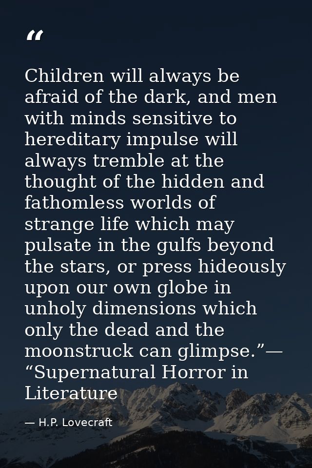 Children will always be afraid of the dark, and men with minds sensitive to hereditary impulse will always tremble at th — H.P. Lovecraft