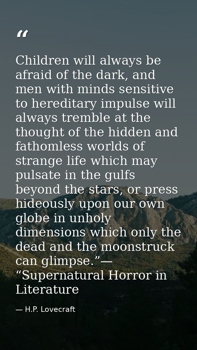 Children will always be afraid of the dark, and men with minds sensitive to hereditary impulse will always tremble at th — H.P. Lovecraft