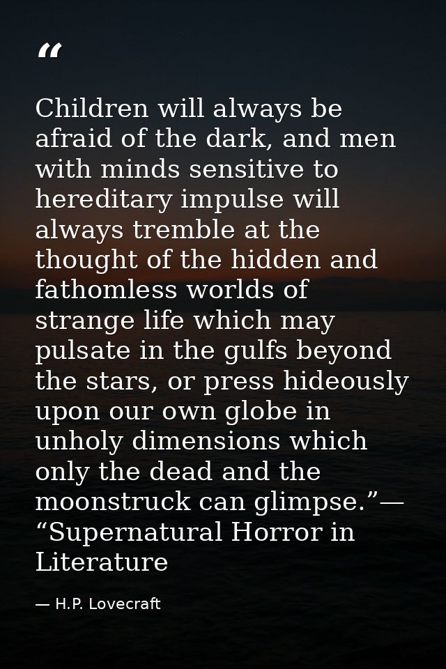 Children will always be afraid of the dark, and men with minds sensitive to hereditary impulse will always tremble at th — H.P. Lovecraft