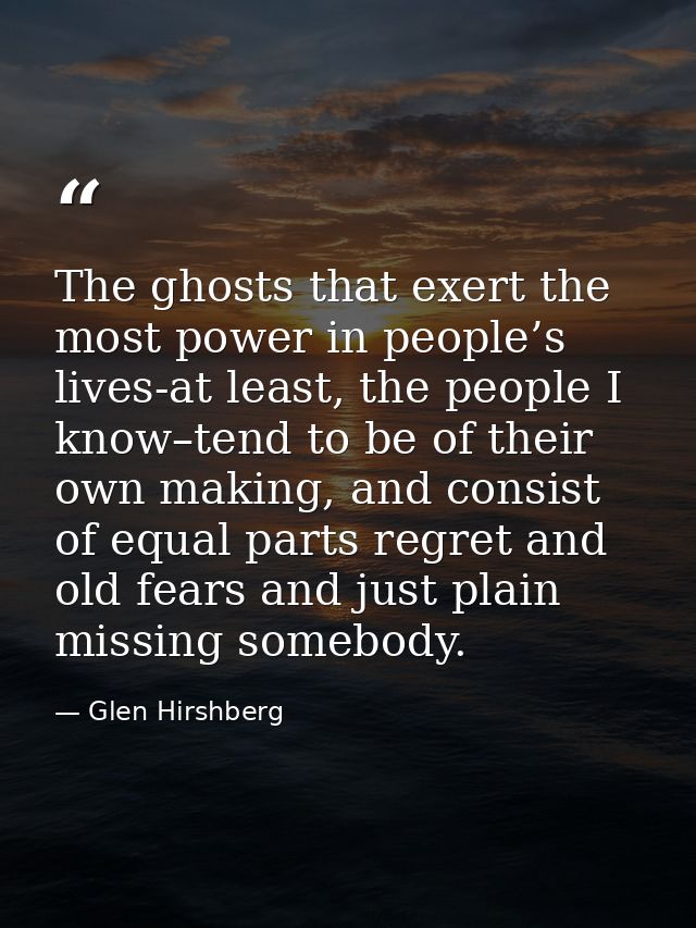 The ghosts that exert the most power in people’s lives-at least, the people I know–tend to be of their own making, and c — Glen Hirshberg