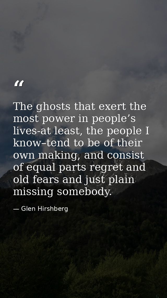 The ghosts that exert the most power in people’s lives-at least, the people I know–tend to be of their own making, and c — Glen Hirshberg