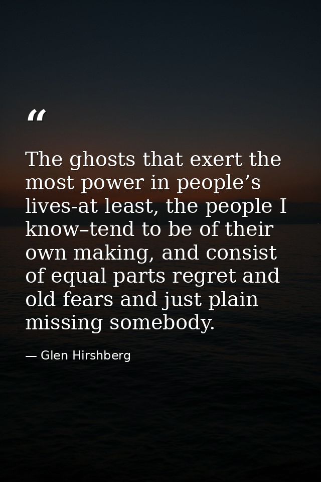 The ghosts that exert the most power in people’s lives-at least, the people I know–tend to be of their own making, and c — Glen Hirshberg