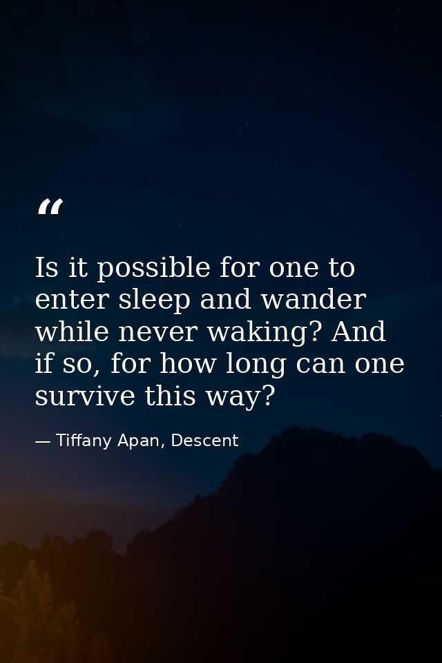 Is it possible for one to enter sleep and wander while never waking? And if so, for how long can one survive this way? — Tiffany Apan, Descent