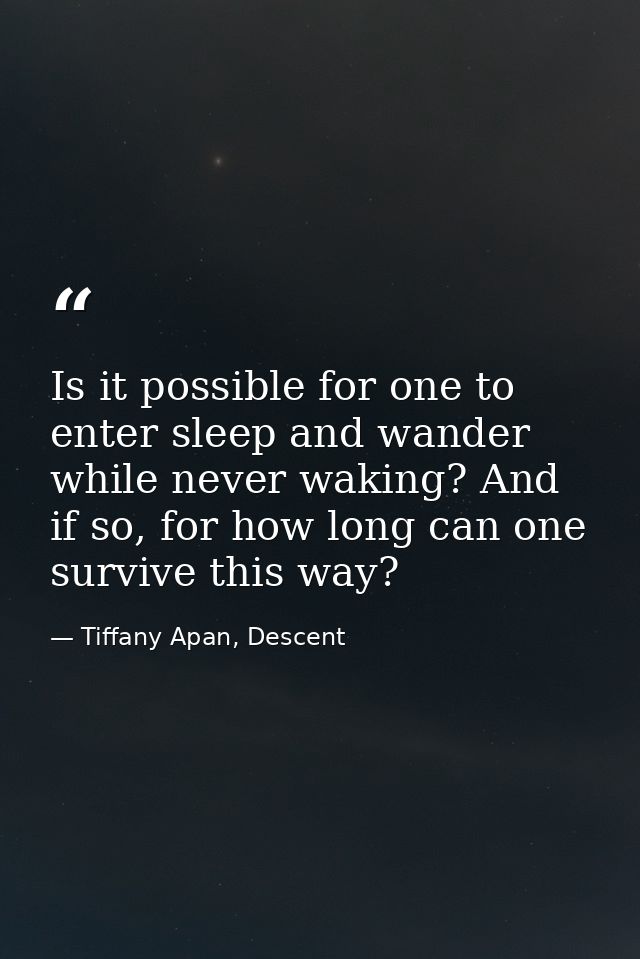 Is it possible for one to enter sleep and wander while never waking? And if so, for how long can one survive this way? — Tiffany Apan, Descent