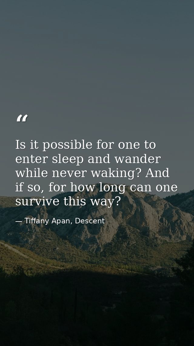 Is it possible for one to enter sleep and wander while never waking? And if so, for how long can one survive this way? — Tiffany Apan, Descent