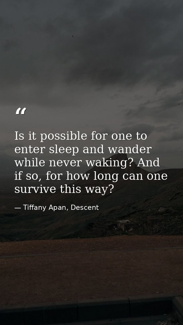 Is it possible for one to enter sleep and wander while never waking? And if so, for how long can one survive this way? — Tiffany Apan, Descent
