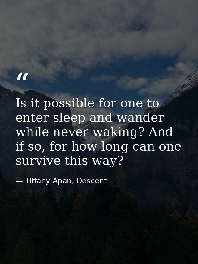 Is it possible for one to enter sleep and wander while never waking? And if so, for how long can one survive this way? — Tiffany Apan, Descent