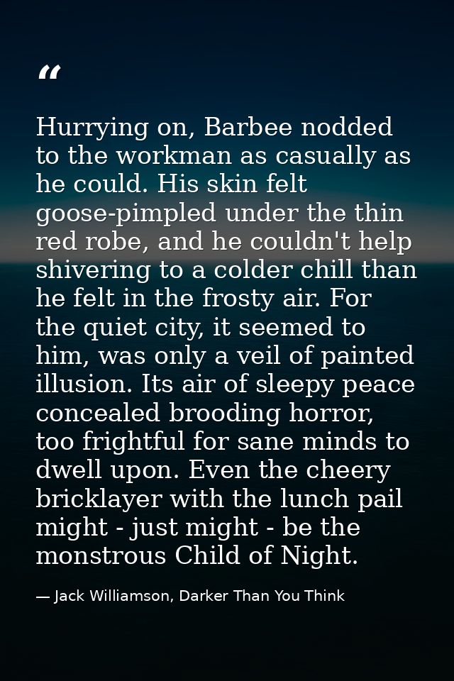 Hurrying on, Barbee nodded to the workman as casually as he could. His skin felt goose-pimpled under the thin red robe,  — Jack Williamson, Darker Than You Think