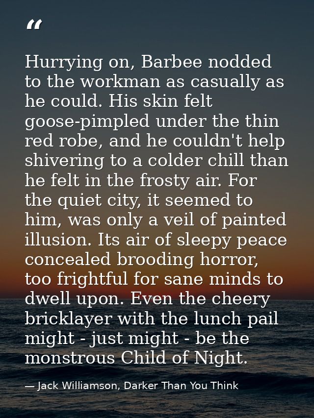 Hurrying on, Barbee nodded to the workman as casually as he could. His skin felt goose-pimpled under the thin red robe,  — Jack Williamson, Darker Than You Think