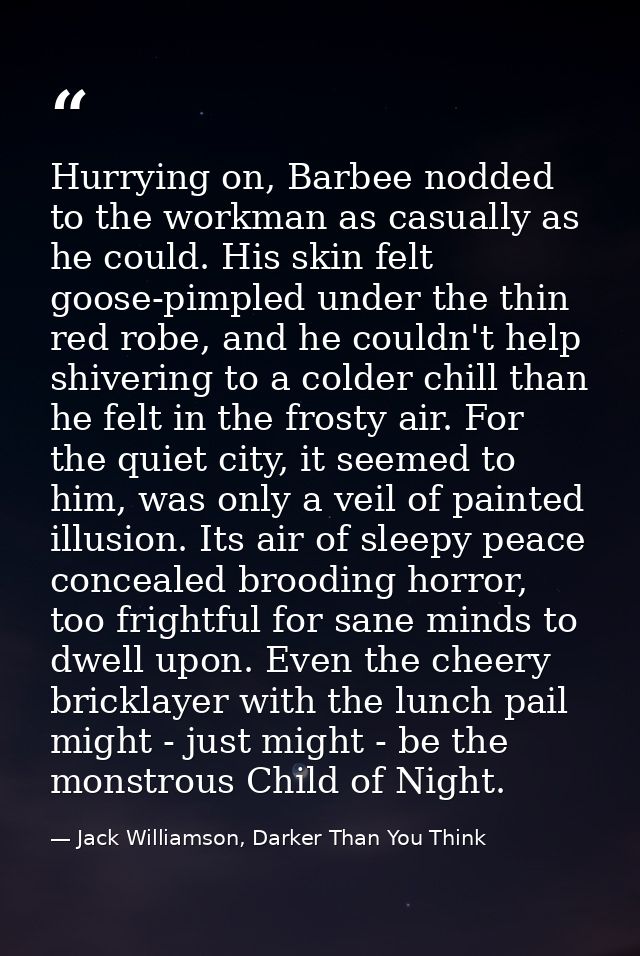 Hurrying on, Barbee nodded to the workman as casually as he could. His skin felt goose-pimpled under the thin red robe,  — Jack Williamson, Darker Than You Think