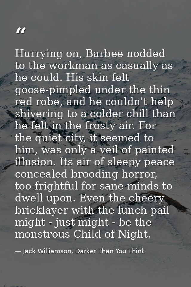 Hurrying on, Barbee nodded to the workman as casually as he could. His skin felt goose-pimpled under the thin red robe,  — Jack Williamson, Darker Than You Think