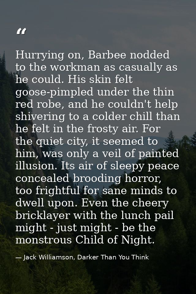 Hurrying on, Barbee nodded to the workman as casually as he could. His skin felt goose-pimpled under the thin red robe,  — Jack Williamson, Darker Than You Think