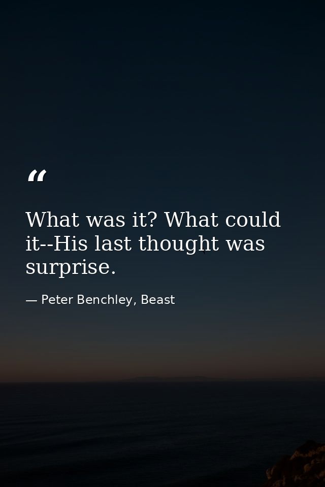 What was it? What could it--His last thought was surprise. — Peter Benchley, Beast