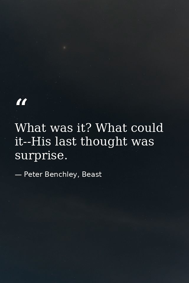 What was it? What could it--His last thought was surprise. — Peter Benchley, Beast