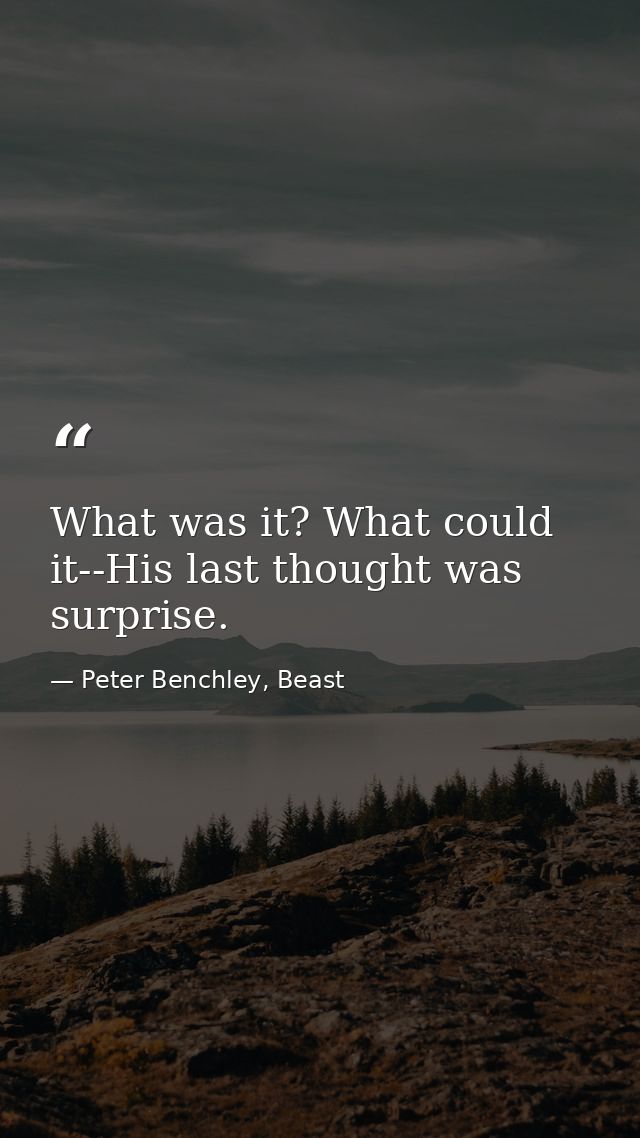 What was it? What could it--His last thought was surprise. — Peter Benchley, Beast