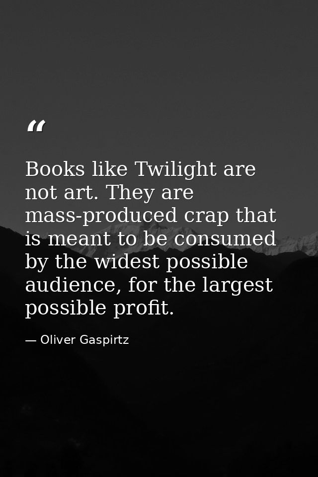 Books like Twilight are not art. They are mass-produced crap that is meant to be consumed by the widest possible audienc — Oliver Gaspirtz