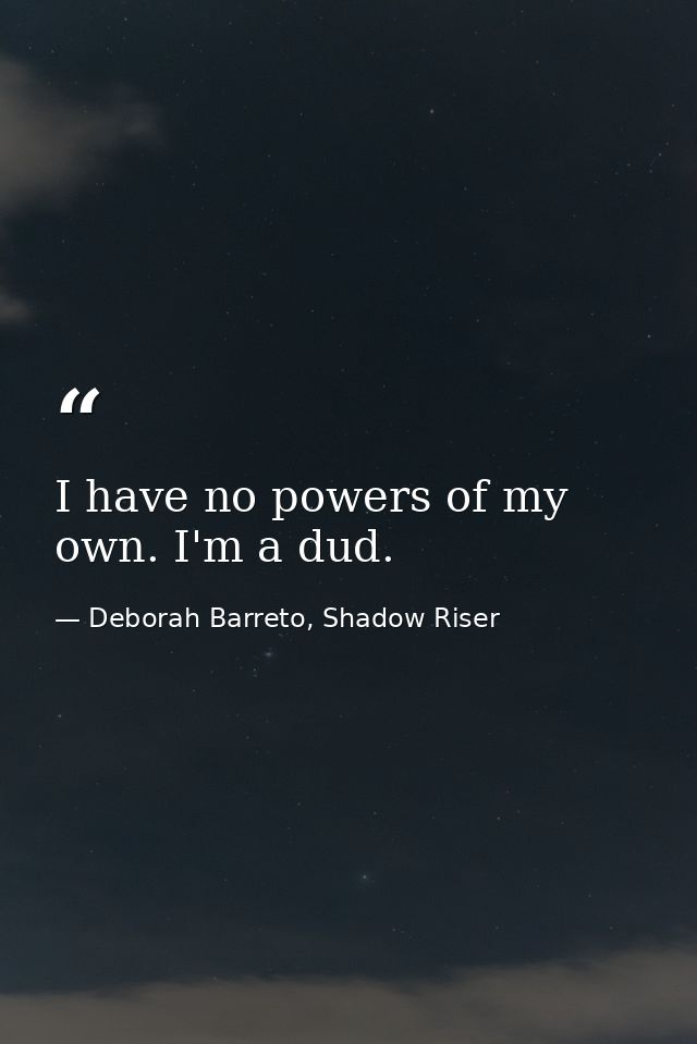 I have no powers of my own. I'm a dud. — Deborah Barreto, Shadow Riser