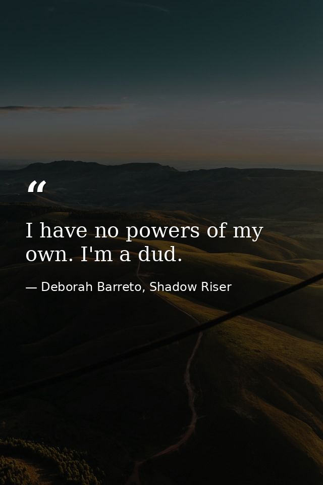 I have no powers of my own. I'm a dud. — Deborah Barreto, Shadow Riser