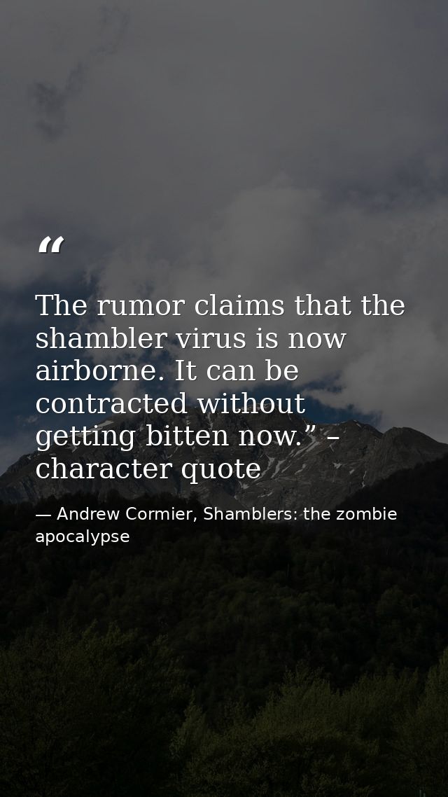 The rumor claims that the shambler virus is now airborne. It can be contracted without getting bitten now.” – character  — Andrew Cormier, Shamblers: the zombie apocalypse