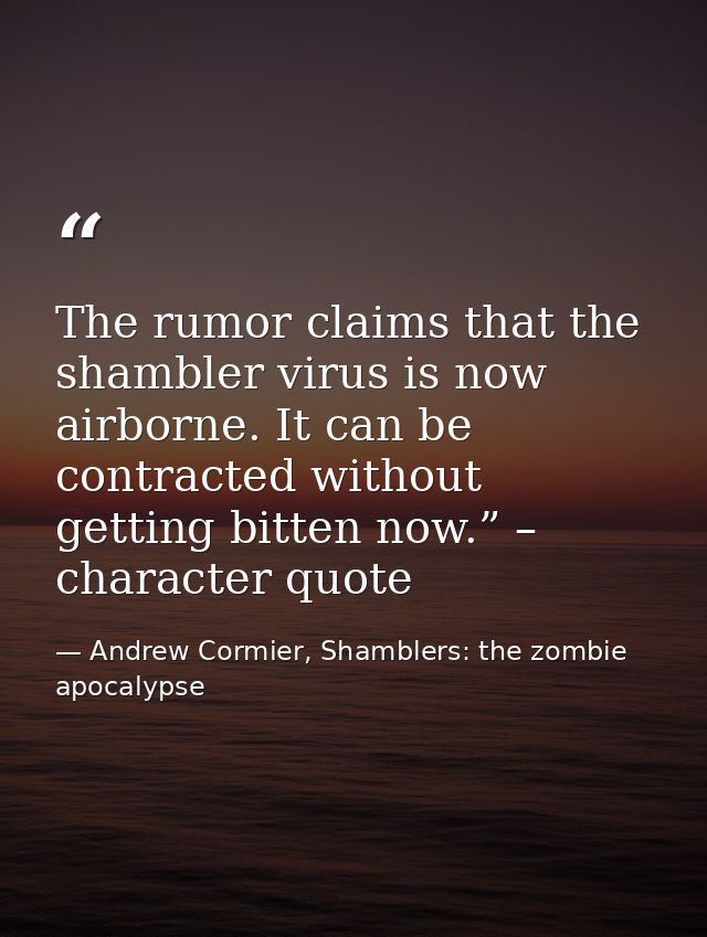 The rumor claims that the shambler virus is now airborne. It can be contracted without getting bitten now.” – character  — Andrew Cormier, Shamblers: the zombie apocalypse