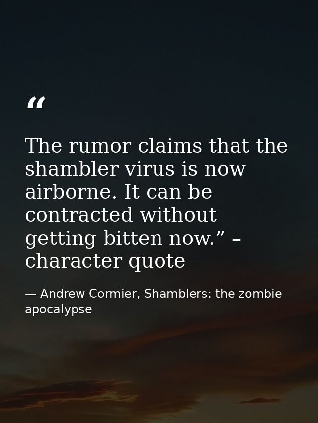 The rumor claims that the shambler virus is now airborne. It can be contracted without getting bitten now.” – character  — Andrew Cormier, Shamblers: the zombie apocalypse