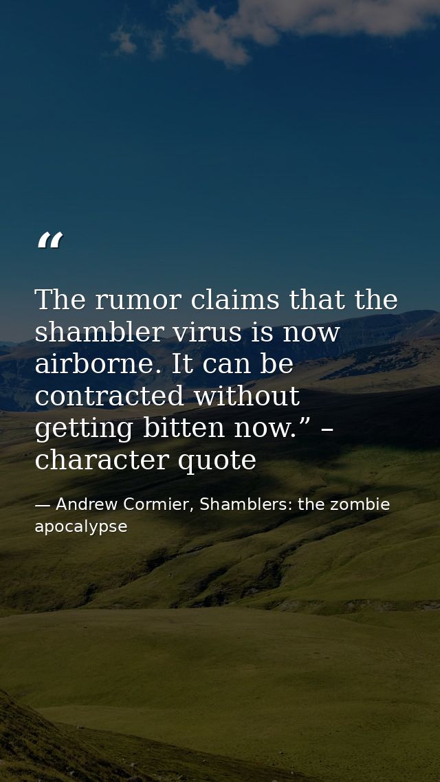 The rumor claims that the shambler virus is now airborne. It can be contracted without getting bitten now.” – character  — Andrew Cormier, Shamblers: the zombie apocalypse