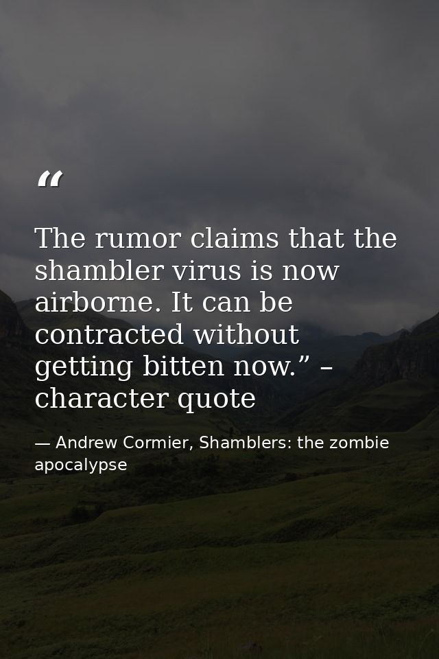 The rumor claims that the shambler virus is now airborne. It can be contracted without getting bitten now.” – character  — Andrew Cormier, Shamblers: the zombie apocalypse
