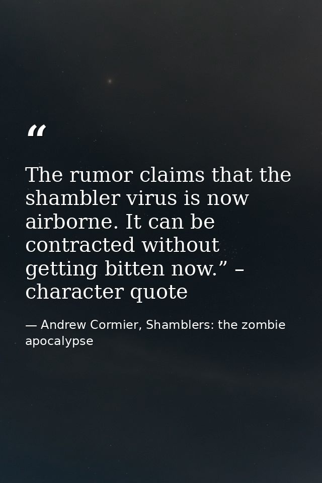 The rumor claims that the shambler virus is now airborne. It can be contracted without getting bitten now.” – character  — Andrew Cormier, Shamblers: the zombie apocalypse