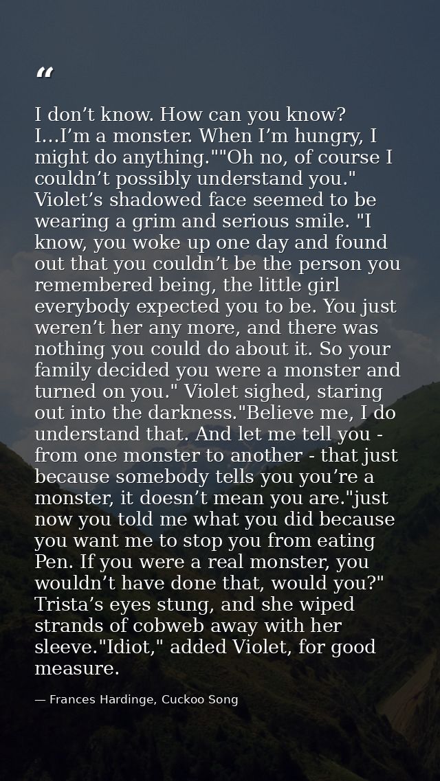 I don’t know. How can you know? I…I’m a monster. When I’m hungry, I might do anything.""Oh no, of course I couldn’t poss — Frances Hardinge, Cuckoo Song