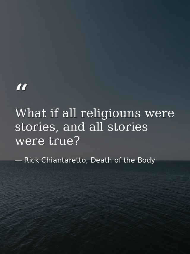 What if all religiouns were stories, and all stories were true? — Rick Chiantaretto, Death of the Body
