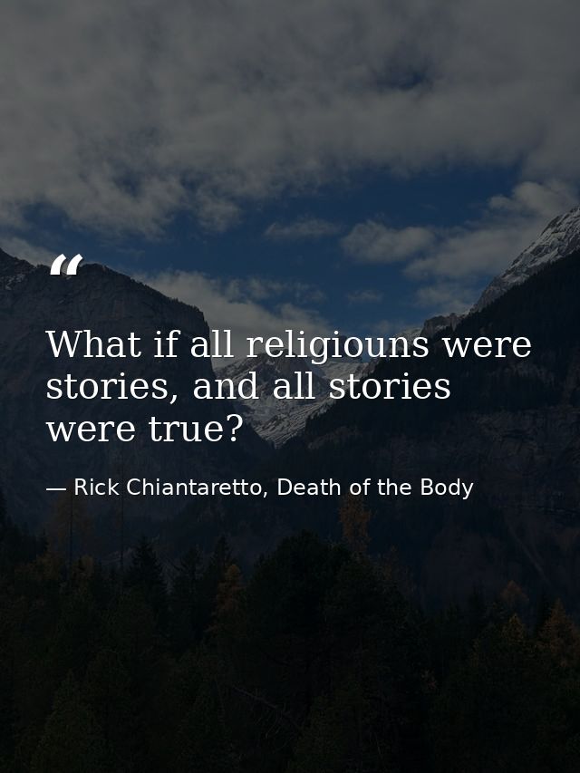 What if all religiouns were stories, and all stories were true? — Rick Chiantaretto, Death of the Body