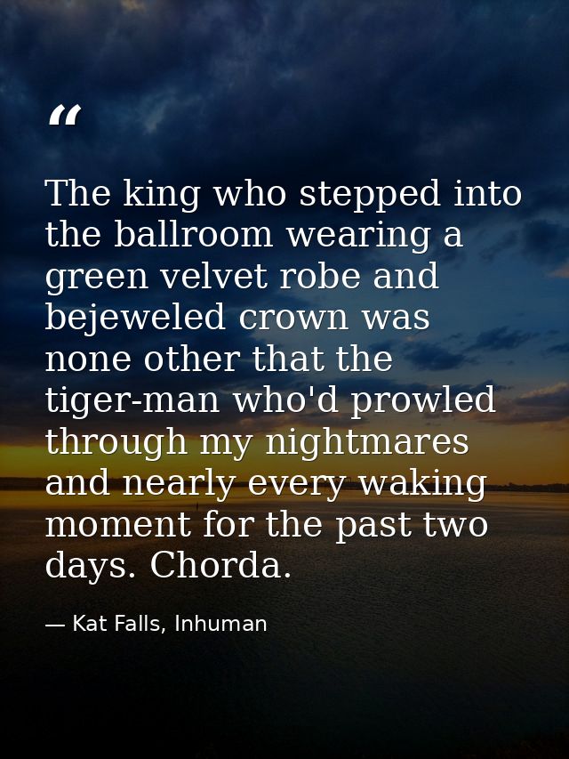 The king who stepped into the ballroom wearing a green velvet robe and bejeweled crown was none other that the tiger-man — Kat Falls, Inhuman
