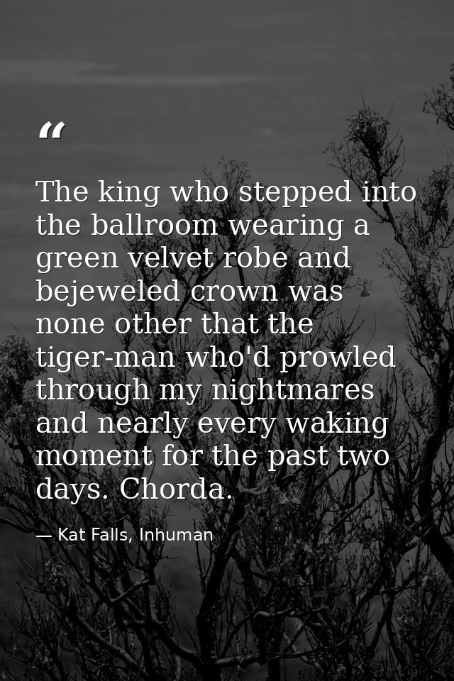 The king who stepped into the ballroom wearing a green velvet robe and bejeweled crown was none other that the tiger-man — Kat Falls, Inhuman