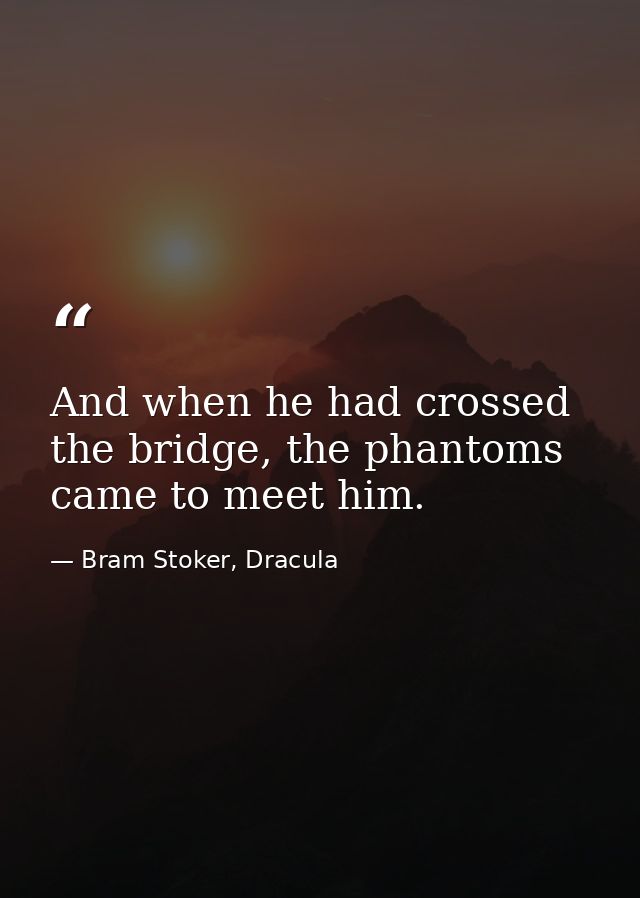 And when he had crossed the bridge, the phantoms came to meet him. — Bram Stoker, Dracula