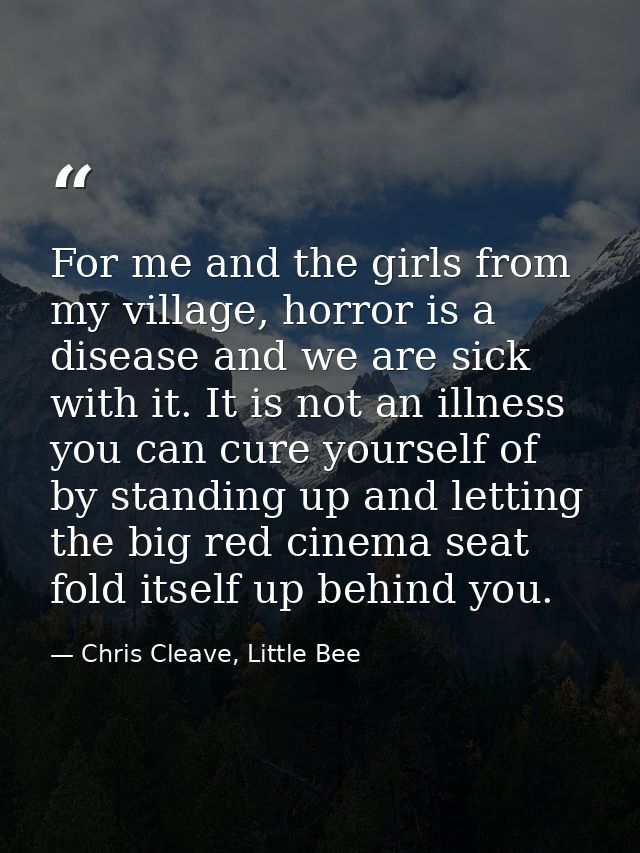 For me and the girls from my village, horror is a disease and we are sick with it. It is not an illness you can cure you — Chris Cleave, Little Bee