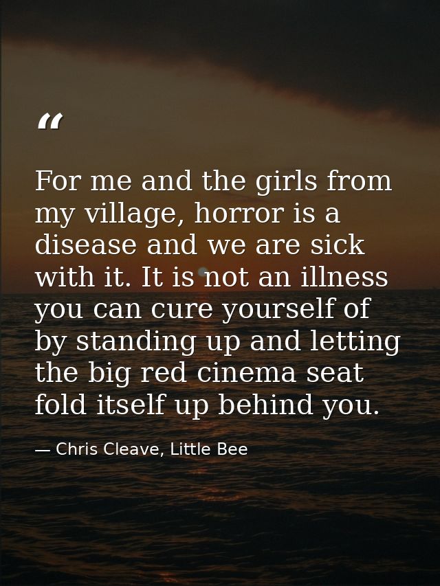 For me and the girls from my village, horror is a disease and we are sick with it. It is not an illness you can cure you — Chris Cleave, Little Bee