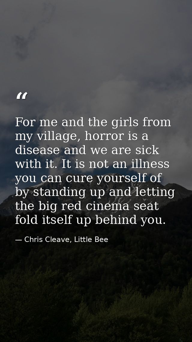 For me and the girls from my village, horror is a disease and we are sick with it. It is not an illness you can cure you — Chris Cleave, Little Bee