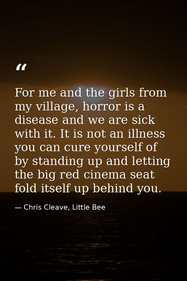 For me and the girls from my village, horror is a disease and we are sick with it. It is not an illness you can cure you — Chris Cleave, Little Bee