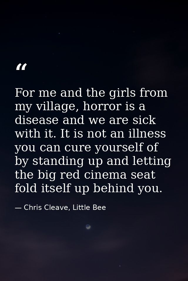 For me and the girls from my village, horror is a disease and we are sick with it. It is not an illness you can cure you — Chris Cleave, Little Bee