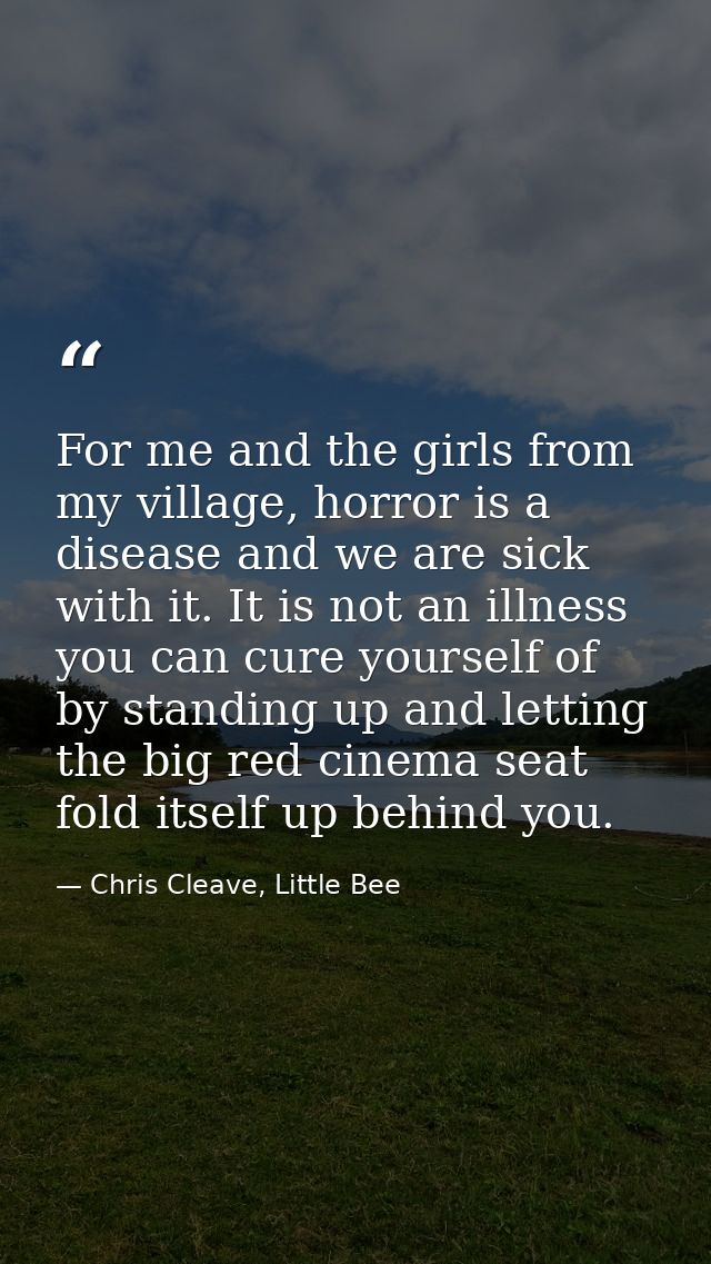 For me and the girls from my village, horror is a disease and we are sick with it. It is not an illness you can cure you — Chris Cleave, Little Bee